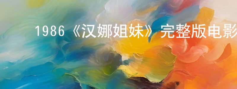陈安琴的动漫综艺大全,1986《汉娜姐妹》完整版电影/在线观看/百度云-美剧天堂